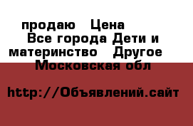 продаю › Цена ­ 250 - Все города Дети и материнство » Другое   . Московская обл.